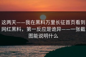 这两天——我在黑料万里长征首页看到网红黑料，第一反应是诡异——一张截图能说明什么