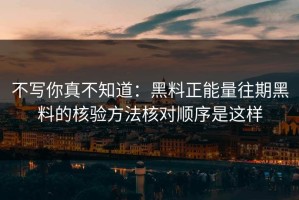不写你真不知道：黑料正能量往期黑料的核验方法核对顺序是这样