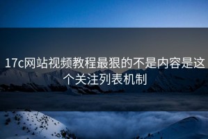 17c网站视频教程最狠的不是内容是这个关注列表机制