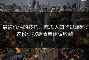 最被低估的技巧：吃瓜入口吃瓜爆料：这份证据链清单建议收藏