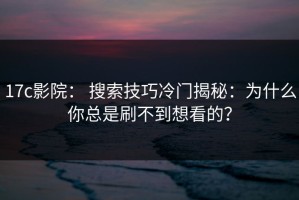 17c影院： 搜索技巧冷门揭秘：为什么你总是刷不到想看的？
