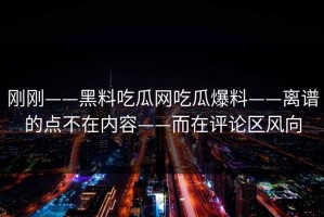 刚刚——黑料吃瓜网吃瓜爆料——离谱的点不在内容——而在评论区风向