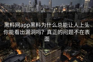 黑料网app黑料为什么总能让人上头你能看出漏洞吗？真正的问题不在表面