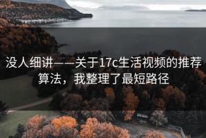 没人细讲——关于17c生活视频的推荐算法，我整理了最短路径
