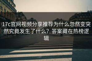 17c官网视频分享推荐为什么忽然变突然究竟发生了什么？答案藏在热榜逻辑