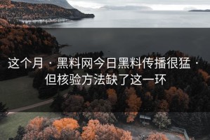 这个月 · 黑料网今日黑料传播很猛 · 但核验方法缺了这一环
