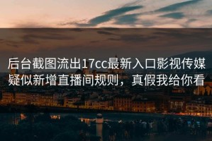 后台截图流出17cc最新入口影视传媒疑似新增直播间规则，真假我给你看
