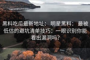 黑料吃瓜最新地址： 明星黑料： 最被低估的避坑清单技巧：一眼识别你能看出漏洞吗？