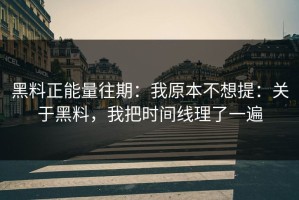 黑料正能量往期：我原本不想提：关于黑料，我把时间线理了一遍