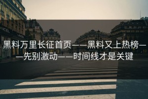 黑料万里长征首页——黑料又上热榜——先别激动——时间线才是关键