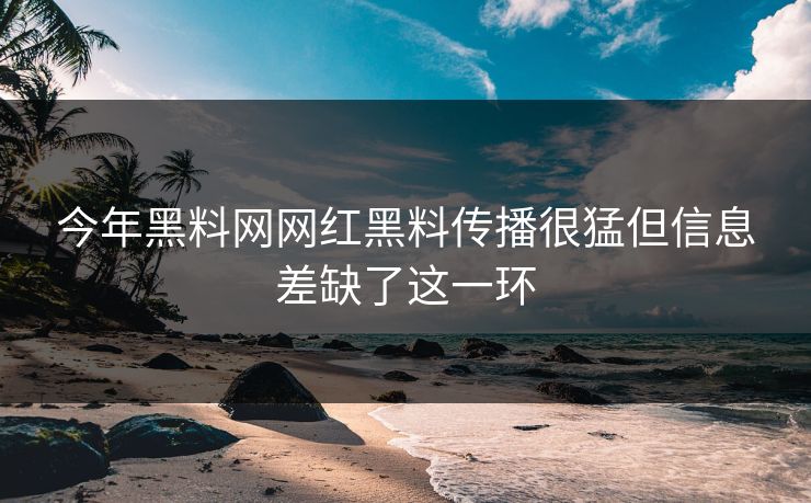今年黑料网网红黑料传播很猛但信息差缺了这一环