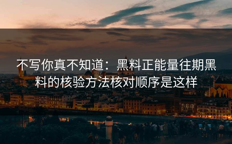 不写你真不知道：黑料正能量往期黑料的核验方法核对顺序是这样
