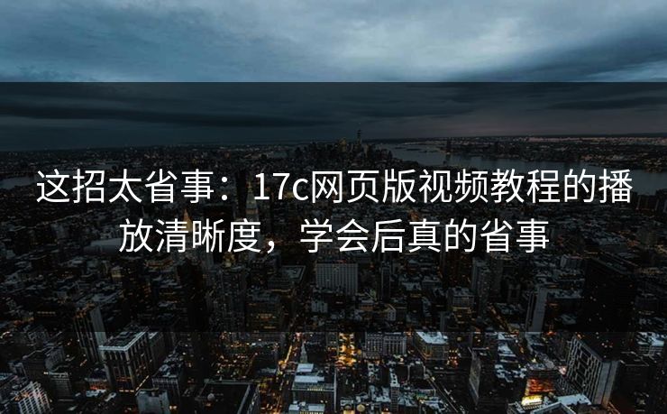 这招太省事:17c网页版视频教程的播放清晰度,学会后真的省事 这招太省事:17c网页版视频教程的播放清晰度,学会后真的省事