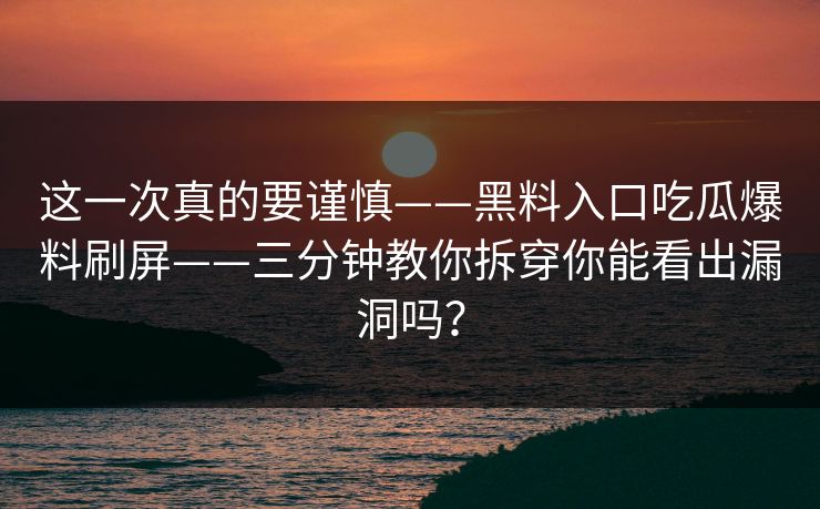 这一次真的要谨慎——黑料入口吃瓜爆料刷屏——三分钟教你拆穿你能看出漏洞吗？