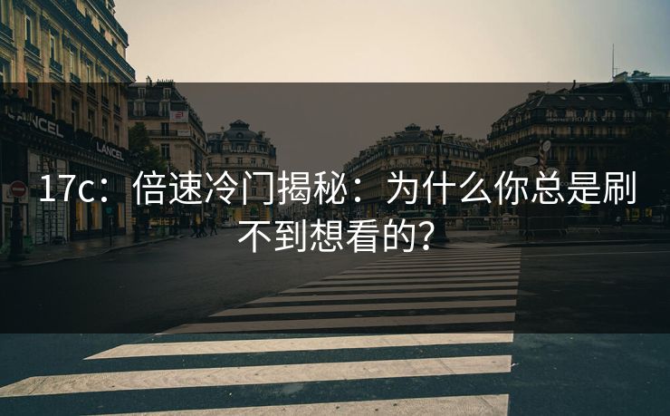 17c:倍速冷门揭秘:为什么你总是刷不到想看的? 17c:倍速冷门揭秘:为什么你总是刷不到想看的?