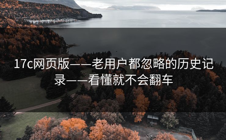 17c网页版——老用户都忽略的历史记录——看懂就不会翻车