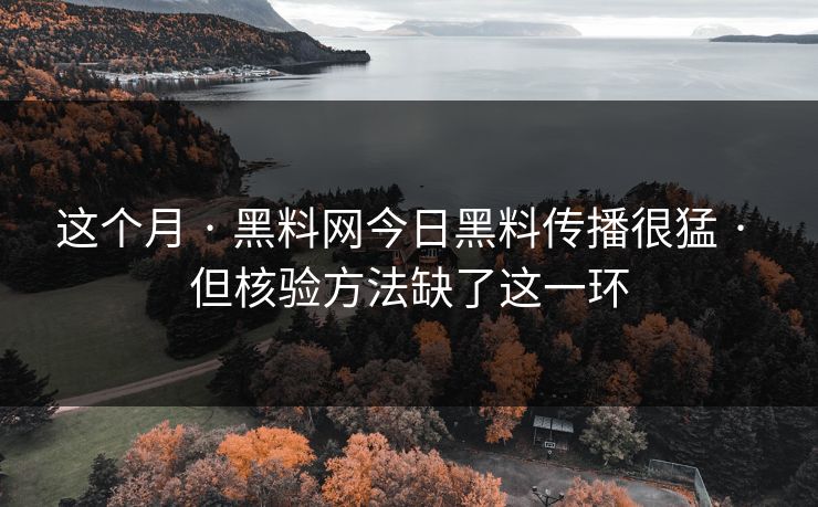 这个月 · 黑料网今日黑料传播很猛 · 但核验方法缺了这一环