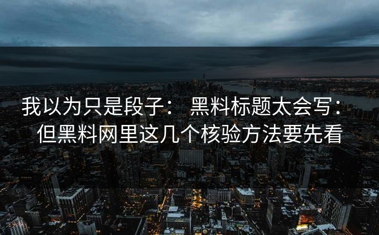 我以为只是段子： 黑料标题太会写： 但黑料网里这几个核验方法要先看
