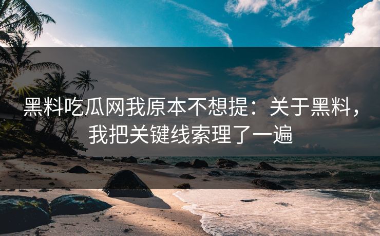 黑料吃瓜网我原本不想提：关于黑料，我把关键线索理了一遍