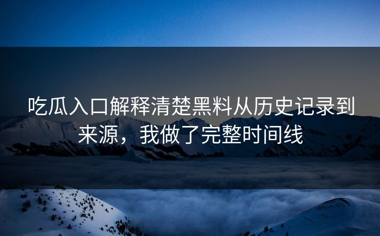 吃瓜入口解释清楚黑料从历史记录到来源,我做了完整时间线 吃瓜入口解释清楚黑料从历史记录到来源,我做了完整时间线