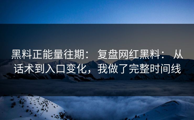 黑料正能量往期: 复盘网红黑料: 从话术到入口变化,我做了完整时间线 黑料正能量往期: 复盘网红黑料: 从话术到入口变化,我做了完整时间线