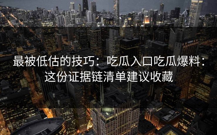 最被低估的技巧:吃瓜入口吃瓜爆料:这份证据链清单建议收藏 最被低估的技巧:吃瓜入口吃瓜爆料:这份证据链清单建议收藏