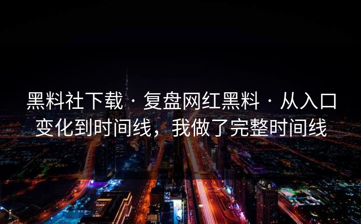 黑料社下载 · 复盘网红黑料 · 从入口变化到时间线,我做了完整时间线 黑料社下载 · 复盘网红黑料 · 从入口变化到时间线,我做了完整时间线