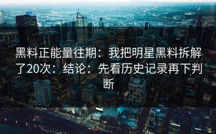 黑料正能量往期:我把明星黑料拆解了20次:结论:先看历史记录再下判断 黑料正能量往期:我把明星黑料拆解了20次:结论:先看历史记录再下判断