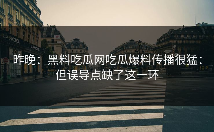 昨晚：黑料吃瓜网吃瓜爆料传播很猛：但误导点缺了这一环