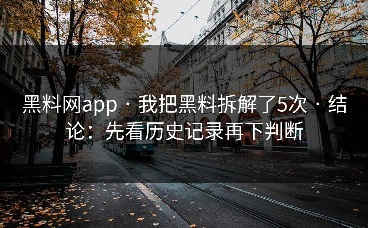 黑料网app · 我把黑料拆解了5次 · 结论：先看历史记录再下判断