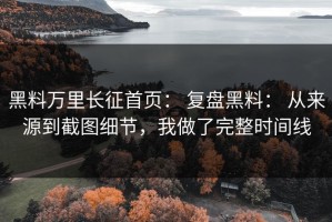 黑料万里长征首页： 复盘黑料： 从来源到截图细节，我做了完整时间线