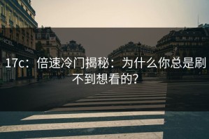 17c：倍速冷门揭秘：为什么你总是刷不到想看的？