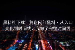 黑料社下载 · 复盘网红黑料 · 从入口变化到时间线，我做了完整时间线
