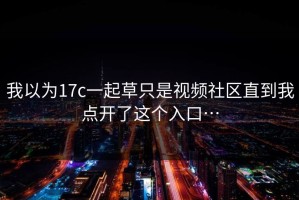 我以为17c一起草只是视频社区直到我点开了这个入口…