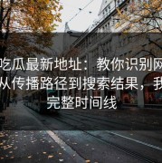 黑料吃瓜最新地址：教你识别网红黑料：从传播路径到搜索结果，我做了完整时间线