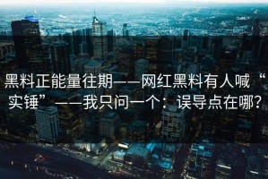 黑料正能量往期——网红黑料有人喊“实锤”——我只问一个：误导点在哪？