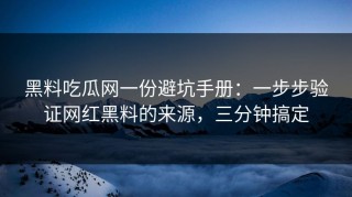 黑料吃瓜网一份避坑手册：一步步验证网红黑料的来源，三分钟搞定
