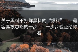 关于黑料不打烊黑料的“爆料”——最容易被忽略的一步——一步步验证给你看